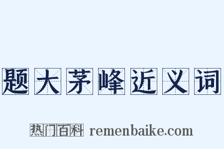 题大茅峰近义词是什么意思的图片